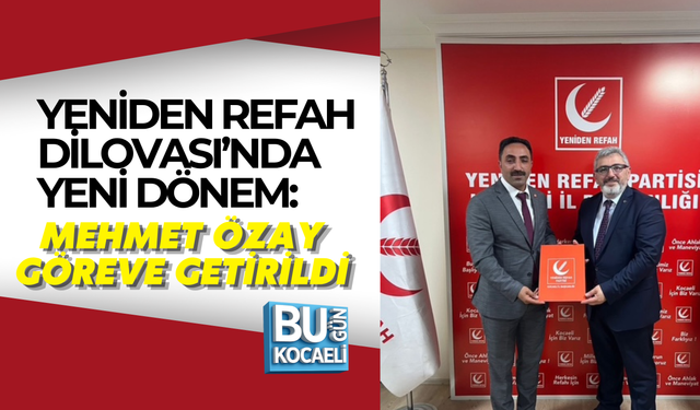 YENİDEN REFAH DİLOVASI’NDA YENİ DÖNEM: MEHMET ÖZAY GÖREVE GETİRİLDİ