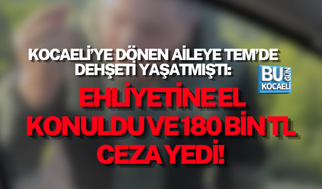 KOCAELİ’YE DÖNEN AİLEYE TEM’DE DEHŞETİ YAŞATMIŞTI: EHLİYETİNE EL KONULDU
