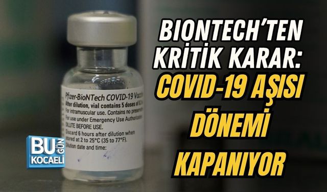 BIONTECH’TEN KRİTİK KARAR: COVID-19 AŞISI DÖNEMİ KAPANIYOR