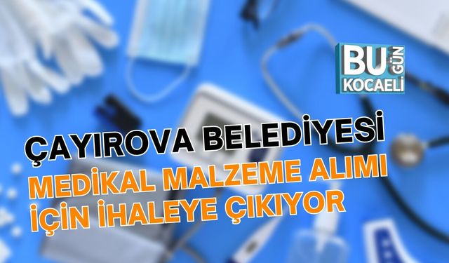 ÇAYIROVA BELEDİYESİ MEDİKAL MALZEME ALIMI İÇİN İHALEYE ÇIKIYOR