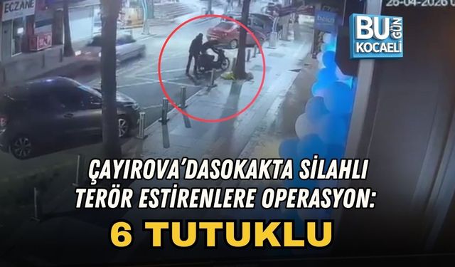 ÇAYIROVA’DA SOKAKTA SİLAHLI TERÖR ESTİRENLERE OPERASYON: 6 TUTUKLU