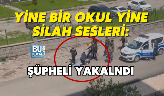 YİNE BİR OKUL YİNE SİLAH SESLERİ: ŞÜPHELİ YAKALNDI