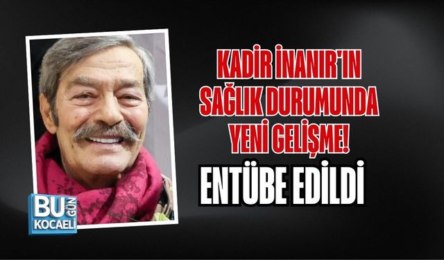 KADİR İNANIR'IN SAĞLIK DURUMUNDA YENİ GELİŞME! ENTÜBE EDİLDİ