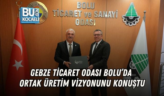GEBZE TİCARET ODASI BOLU’DA ORTAK ÜRETİM VİZYONUNU KONUŞTU