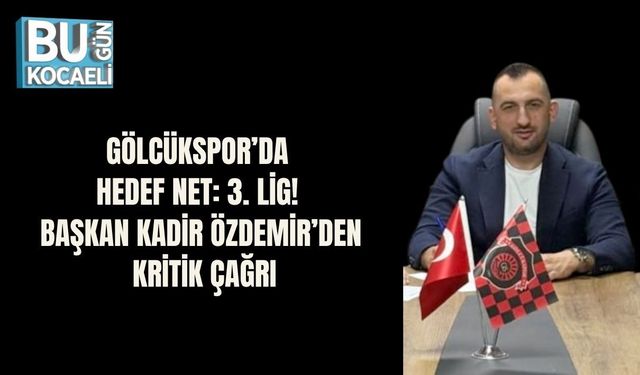 GÖLCÜKSPOR’DA HEDEF NET: 3. LİG! BAŞKAN KADİR ÖZDEMİR’DEN KRİTİK ÇAĞRI