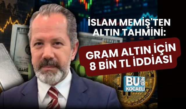 İSLAM MEMİŞ'TEN ALTIN TAHMİNİ: GRAM ALTIN İÇİN 8 BİN TL İDDİASI