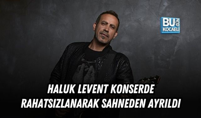 HALUK LEVENT TOKAT KONSERİNDE RAHATSIZLANARAK SAHNEDEN AYRILDI