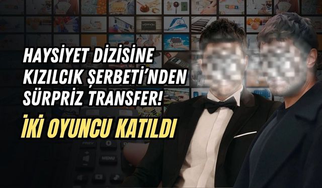HAYSİYET DİZİSİNE KIZILCIK ŞERBETİ'NDEN SÜRPRİZ TRANSFER! İKİ OYUNCU KATILDI
