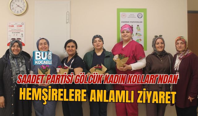 SAADET PARTİSİ GÖLCÜK KADIN KOLLARI’NDAN HEMŞİRELERE ANLAMLI ZİYARET