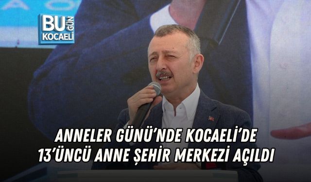ANNELER GÜNÜ’NDE KOCAELİ’DE 13’ÜNCÜ ANNE ŞEHİR MERKEZİ AÇILDI