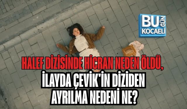 HALEF DİZİSİNDE HİCRAN NEDEN ÖLDÜ, İLAYDA ÇEVİK'İN DİZİDEN AYRILMA NEDENİ NE?