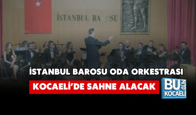 İSTANBUL BAROSU ODA ORKESTRASI KOCAELİ’DE SAHNE ALACAK