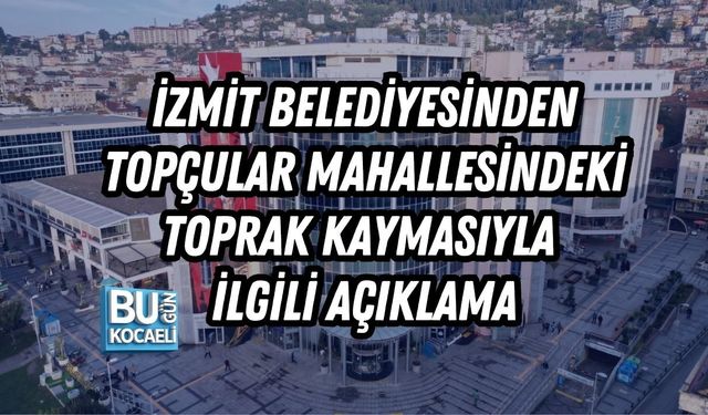 İZMİT BELEDİYESİNDEN TOPÇULAR MAHALLESİNDEKİ TOPRAK KAYMASIYLA İLGİLİ AÇIKLAMA