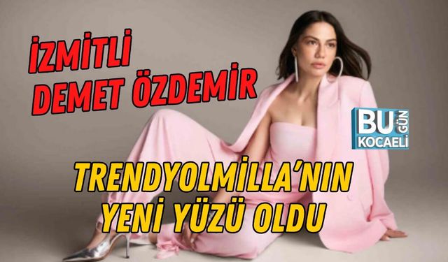 İZMİTLİ DEMET ÖZDEMİR TRENDYOLMİLLA’NIN YENİ YÜZÜ OLDU