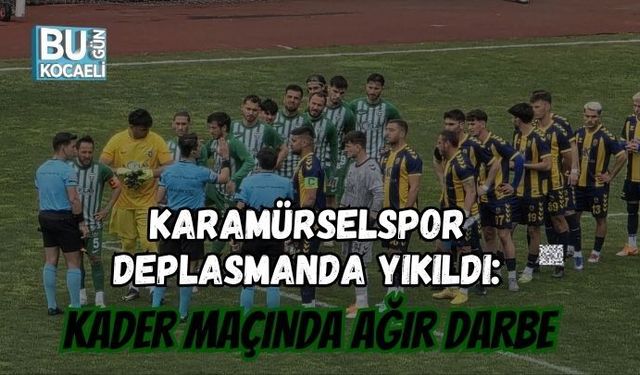 KARAMÜRSELSPOR DEPLASMANDA YIKILDI: KADER MAÇINDA AĞIR DARBE