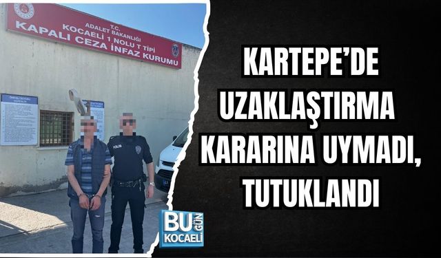 KARTEPE’DE UZAKLAŞTIRMA KARARINA UYMADI, TUTUKLANDI