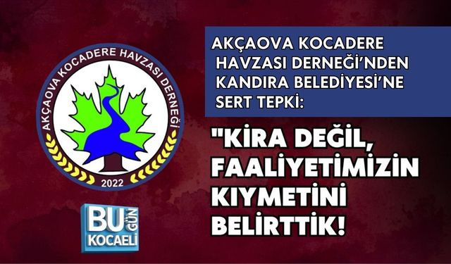 AKÇAOVA KOCADERE HAVZASI DERNEĞİ’NDEN KANDIRA BELEDİYESİ’NE SERT TEPKİ: "KİRA DEĞİL, FAALİYETİMİZİN KIYMETİNİ BELİRTTİK!