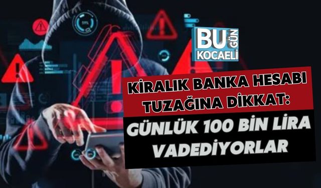 KİRALIK BANKA HESABI TUZAĞINA DİKKAT: GÜNLÜK 100 BİN LİRA VADEDİYORLAR