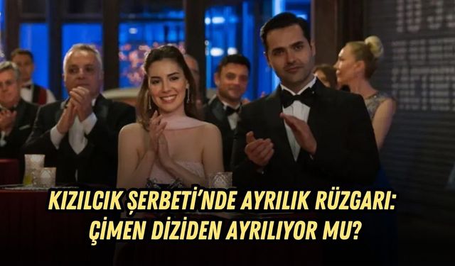 KIZILCIK ŞERBETİ’NDE AYRILIK RÜZGARI: ÇİMEN DİZİDEN AYRILIYOR MU?