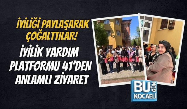 İYİLİĞİ PAYLAŞARAK ÇOĞALTTILAR! İYİLİK YARDIM PLATFORMU 41’DEN ANLAMLI ZİYARET