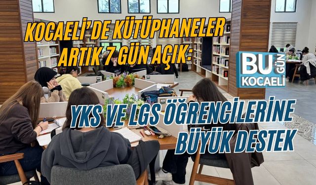 KOCAELİ’DE KÜTÜPHANELER ARTIK 7 GÜN AÇIK: YKS VE LGS ÖĞRENCİLERİNE BÜYÜK DESTEK
