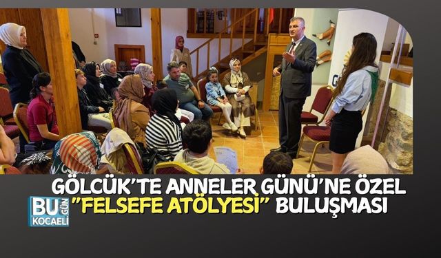 GÖLCÜK'TE ANNELER GÜNÜNE ÖZEL "FELSEFE ATÖLYESİ" BULUŞMASI