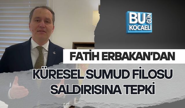 FATİH ERBAKAN’DAN KÜRESEL SUMUD FİLOSU SALDIRISINA TEPKİ