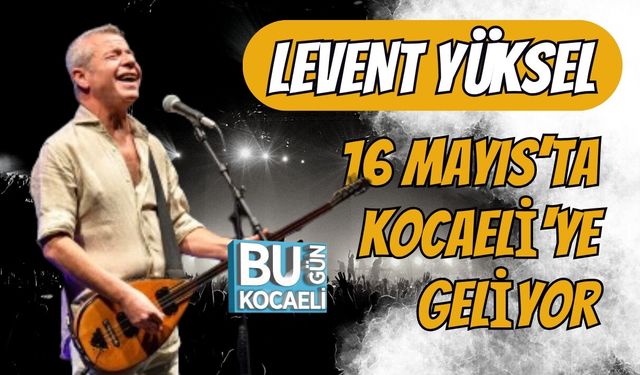LEVENT YÜKSEL 16 MAYIS’TA KOCAELİ'DE SAHNE ALACAK