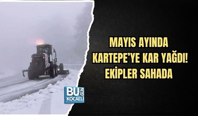 MAYIS AYINDA KARTEPE’YE KAR YAĞDI! EKİPLER SAHADA