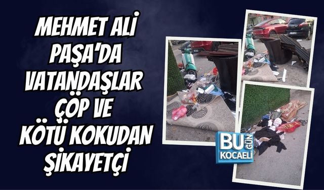MEHMET ALİ PAŞA’DA VATANDAŞLAR ÇÖP VE KÖTÜ KOKUDAN ŞİKAYETÇİ