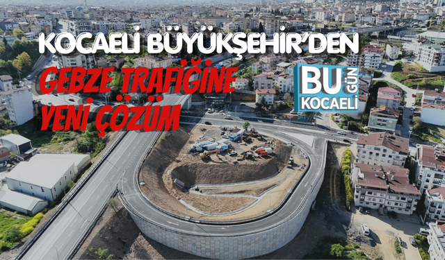 KOCAELİ BÜYÜKŞEHİR’DEN GEBZE TRAFİĞİNE YENİ ÇÖZÜM