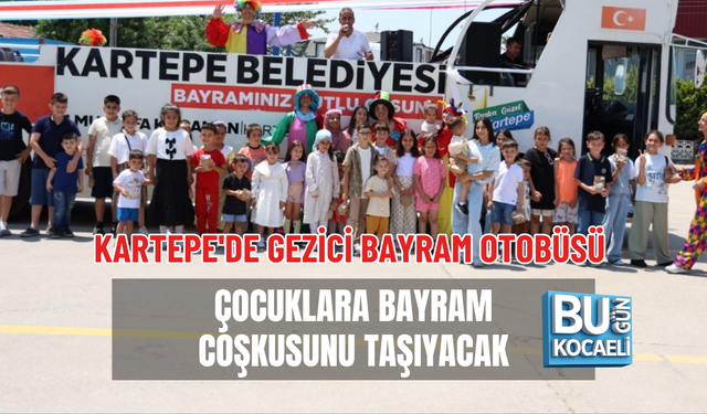 KARTEPE'DE GEZİCİ BAYRAM OTOBÜSÜ ÇOCUKLARA BAYRAM COŞKUSUNU TAŞIYACAK
