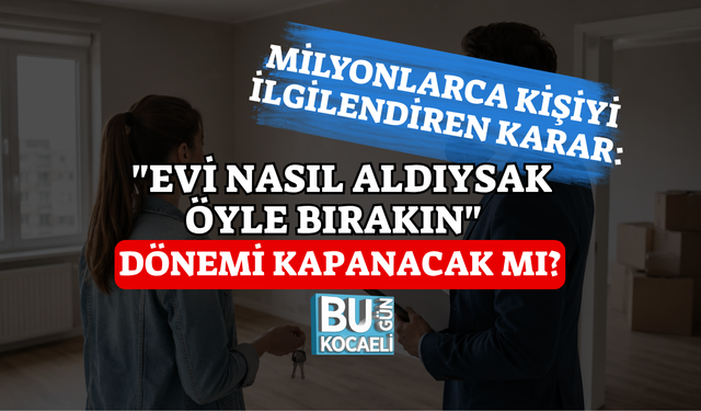 MİLYONLARCA KİŞİYİ İLGİLENDİREN KARAR: "EVİ NASIL ALDIYSAK ÖYLE BIRAKIN" DÖNEMİ KAPANACAK MI?