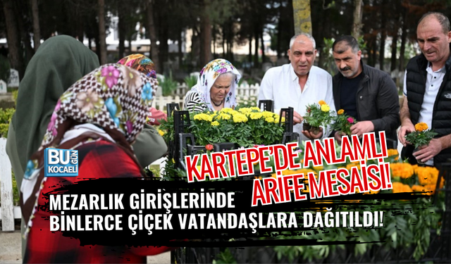 KARTEPE’DE ANLAMLI ARİFE MESAİSİ! MEZARLIK GİRİŞLERİNDE BİNLERCE ÇİÇEK VATANDAŞLARA DAĞITILDI!