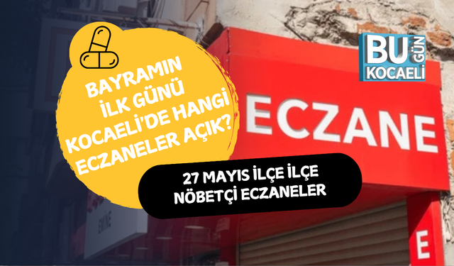 BAYRAMIN İLK GÜNÜ KOCAELİ'DE HANGİ ECZANELER AÇIK? 27 MAYIS İLÇE İLÇE NÖBETÇİ ECZANELER