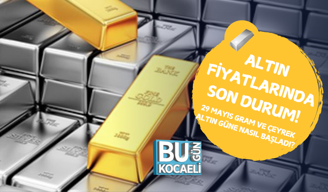 ALTIN FİYATLARINDA SON DURUM! 29 MAYIS GRAM VE ÇEYREK ALTIN GÜNE NASIL BAŞLADI?