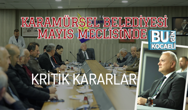 KARAMÜRSEL BELEDİYESİ MAYIS MECLİSİNDE KRİTİK KARARLAR