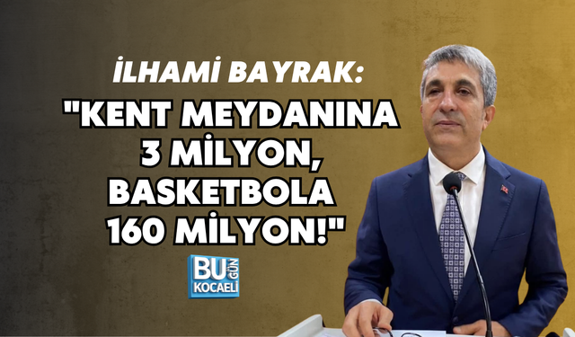 İLHAMİ BAYRAK: "KENT MEYDANINA 3 MİLYON, BASKETBOLA 160 MİLYON!"