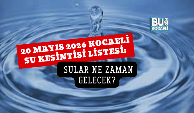 20 MAYIS 2026 KOCAELİ SU KESİNTİSİ LİSTESİ:  SULAR NE ZAMAN GELECEK?