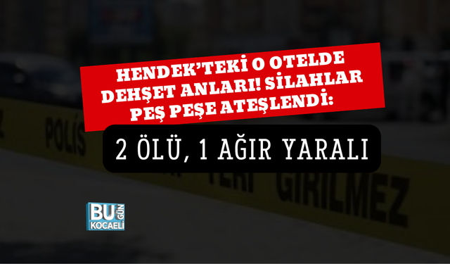 HENDEK’TEKİ O OTELDE DEHŞET ANLARI! SİLAHLAR PEŞ PEŞE ATEŞLENDİ: 2 ÖLÜ, 1 AĞIR YARALI