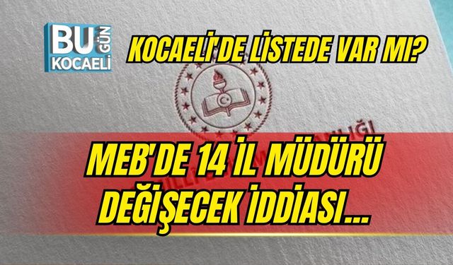 MEB'DE 14 İL MÜDÜRÜ DEĞİŞECEK İDDİASI... KOCAELİ'DE LİSTEDE VAR MI?