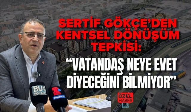 SERTİF GÖKÇE’DEN KENTSEL DÖNÜŞÜM TEPKİSİ: “VATANDAŞ NEYE EVET DİYECEĞİNİ BİLMİYOR”