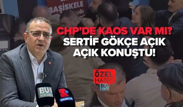 CHP’DE KAOS VAR MI? SERTİF GÖKÇE AÇIK AÇIK KONUŞTU