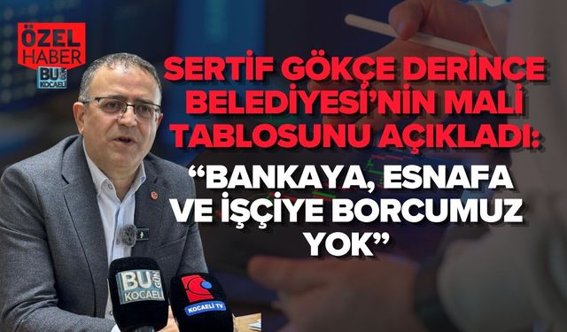 SERTİF GÖKÇE DERİNCE BELEDİYESİ’NİN MALİ TABLOSUNU AÇIKLADI: “BANKAYA, ESNAFA VE İŞÇİYE BORCUMUZ YOK”