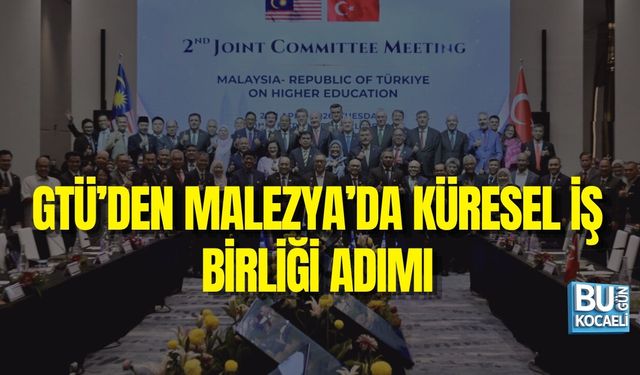 GTÜ’DEN MALEZYA’DA KÜRESEL İŞ BİRLİĞİ ADIMI