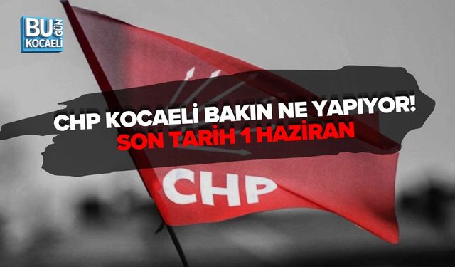 CHP KOCAELİ BAKIN NE YAPIYOR! SON TARİH 1 HAZİRAN