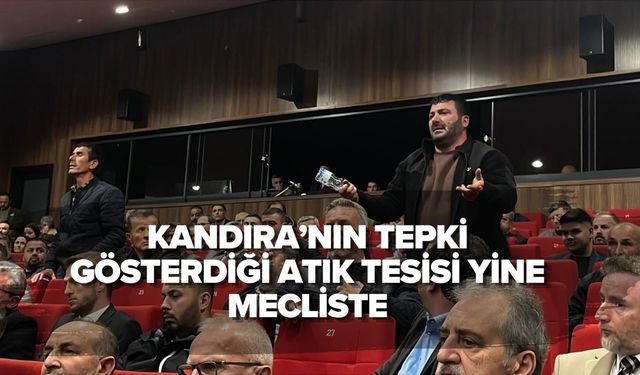 KANDIRA’NIN TEPKİ GÖSTERDİĞİ ATIK TESİSİ YİNE MECLİSTE