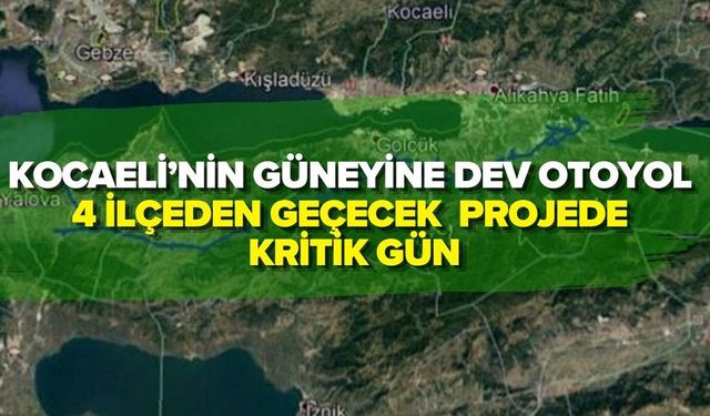 KOCAELİ’NİN GÜNEYİNE DEV OTOYOL: 4 İLÇEDEN GEÇECEK PROJEDE KRİTİK GÜN