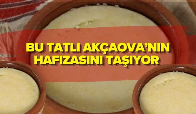 BU TATLI AKÇAOVA’NIN HAFIZASINI TAŞIYOR