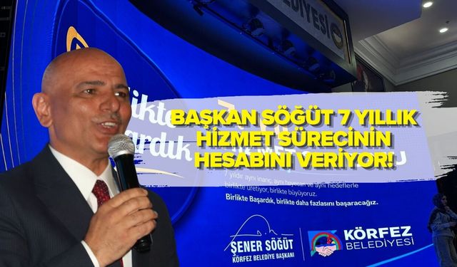 BAŞKAN SÖĞÜT 7 YILLIK HİZMET SÜRECİNİN HESABINI VERİYOR!